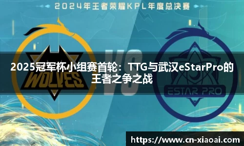 2025冠军杯小组赛首轮：TTG与武汉eStarPro的王者之争之战
